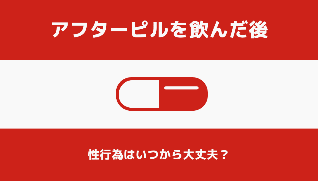 アフターピルを飲んだ後の性行為はいつから大丈夫？安全な時期を徹底解説